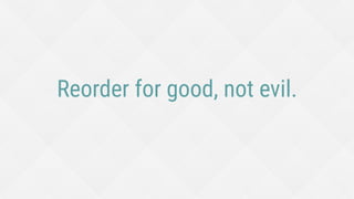 Reorder for good, not evil.
 