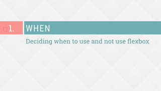 Deciding when to use and not use ﬂexbox
WHEN
¨ 1.
 