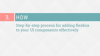 Step-by-step process for adding ﬂexbox
to your UI components effectively
HOW
¨ 3.
 