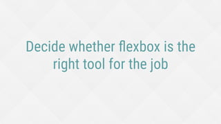 Decide whether ﬂexbox is the
right tool for the job
 