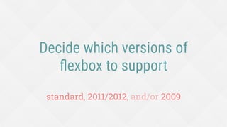 Decide which versions of
ﬂexbox to support
standard, 2011/2012, and/or 2009
 