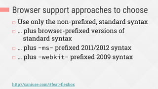 Browser support approaches to choose
¨  Use only the non-preﬁxed, standard syntax
¨  … plus browser-preﬁxed versions of
standard syntax
¨  … plus -ms- preﬁxed 2011/2012 syntax
¨  … plus -webkit- preﬁxed 2009 syntax
http://caniuse.com/#feat=ﬂexbox
 