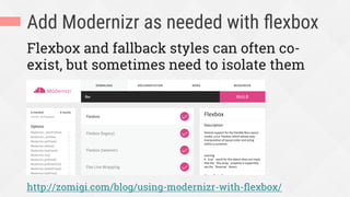 Add Modernizr as needed with ﬂexbox
Flexbox and fallback styles can often co-
exist, but sometimes need to isolate them
http://zomigi.com/blog/using-modernizr-with-ﬂexbox/
 