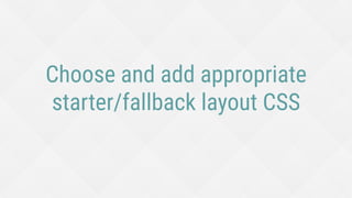 Choose and add appropriate
starter/fallback layout CSS
 