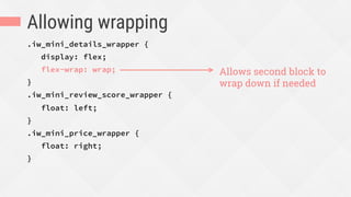 Allowing wrapping
.iw_mini_details_wrapper {
display: flex;
flex-wrap: wrap;
}
.iw_mini_review_score_wrapper {
float: left;
}
.iw_mini_price_wrapper {
float: right;
}
Allows second block to
wrap down if needed
 