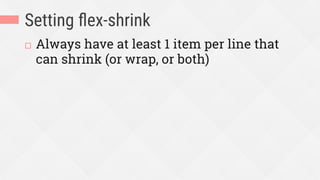 Setting ﬂex-shrink
¨  Always have at least 1 item per line that
can shrink (or wrap, or both)
 