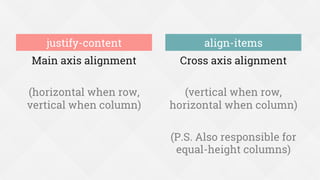 Main axis alignment
(horizontal when row,
vertical when column)
Cross axis alignment
(vertical when row,
horizontal when column)
(P.S. Also responsible for
equal-height columns)
justify-content align-items
 