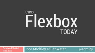 Flexbox
Zoe Mickley Gillenwater @zomigiFrontend United
May 2016
TODAY
USING
 