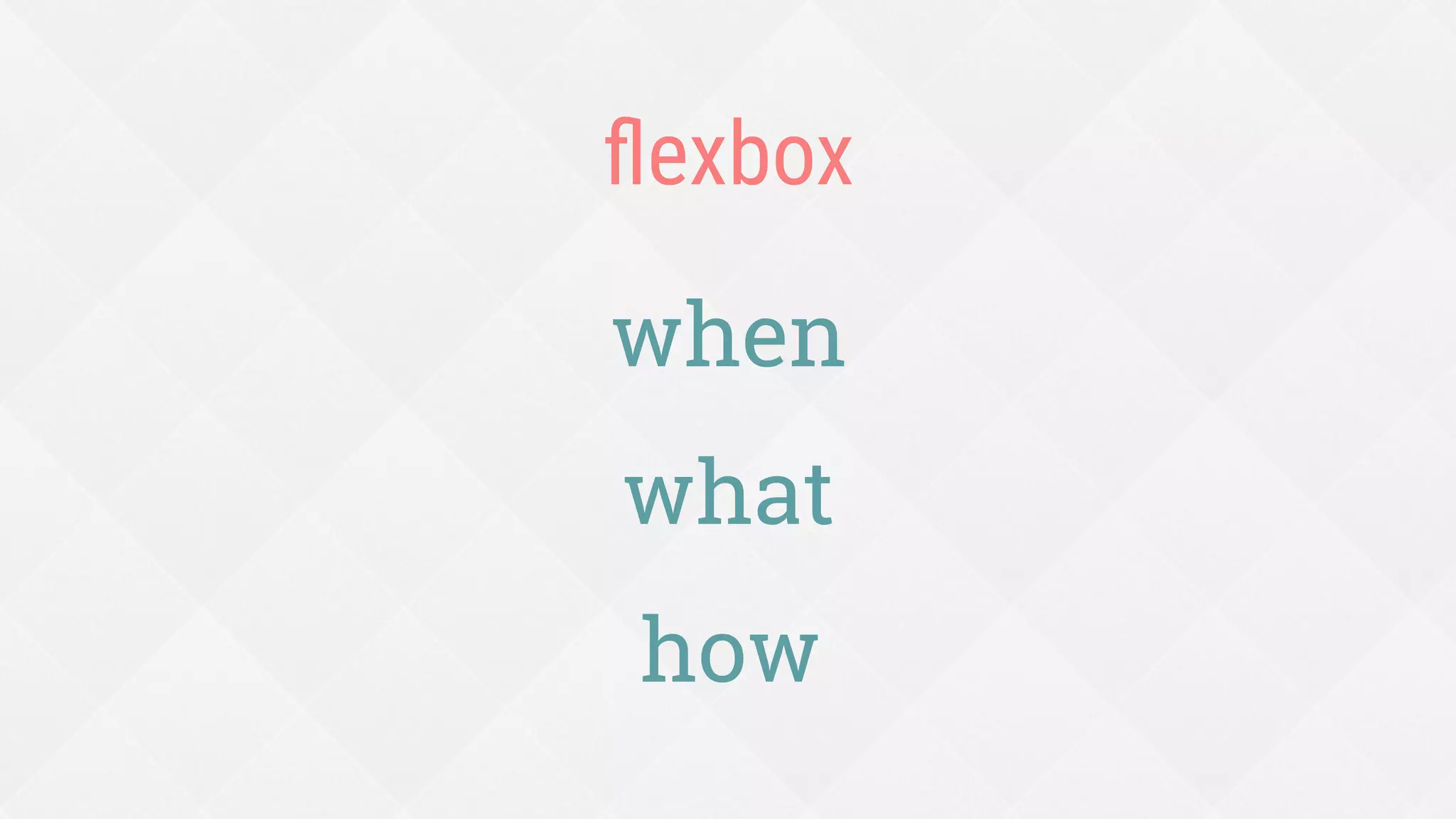 Deciding when to use and not use ﬂexbox
WHEN
1.
 