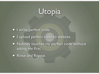 Utopia

• I write perfect code.
• I upload perfect code to website.
• Nobody touches my perfect code without
  asking me ﬁ...