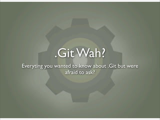 .Git Wah?
Everyting you wanted to know about .Git but were
                  afraid to ask?
 