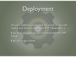 Deployment

On your webhost, you’ll need ssh access or you will
need a tool that can deploy via FTP ( Beanstalk ? )
$ git ...