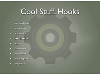 Cool Stuff: Hooks
•   applypatch-msg

•   post-commit

•   post-update

•   pre-commit

•   update

•   commit-msg

•   po...