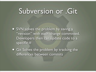 Subversion or .Git

• SVN solves the problem by saving a
  “revision” with each change committed.
  Developers then can up...