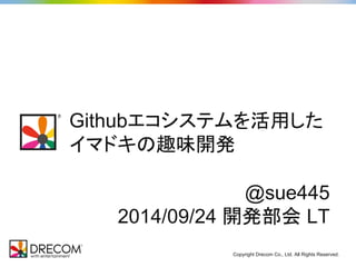 Githubエコシステムを活用した 
イマドキの趣味開発 
@sue445 
2014/09/24 開発部会 LT 
Copyright Drecom Co., Ltd. All Rights Reserved. 
 