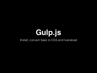 Gulp.js
Install, convert Sass to CSS and livereload
 