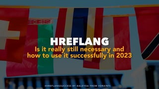 #HREFLANGSUCCESS BY @ALEYDA FROM #ORAINTI
#HREFLANGSUCCESS BY @ALEYDA FROM #ORAINTI
HREFLANG
Is it really still necessary and
how to use it successfully in 2023
 