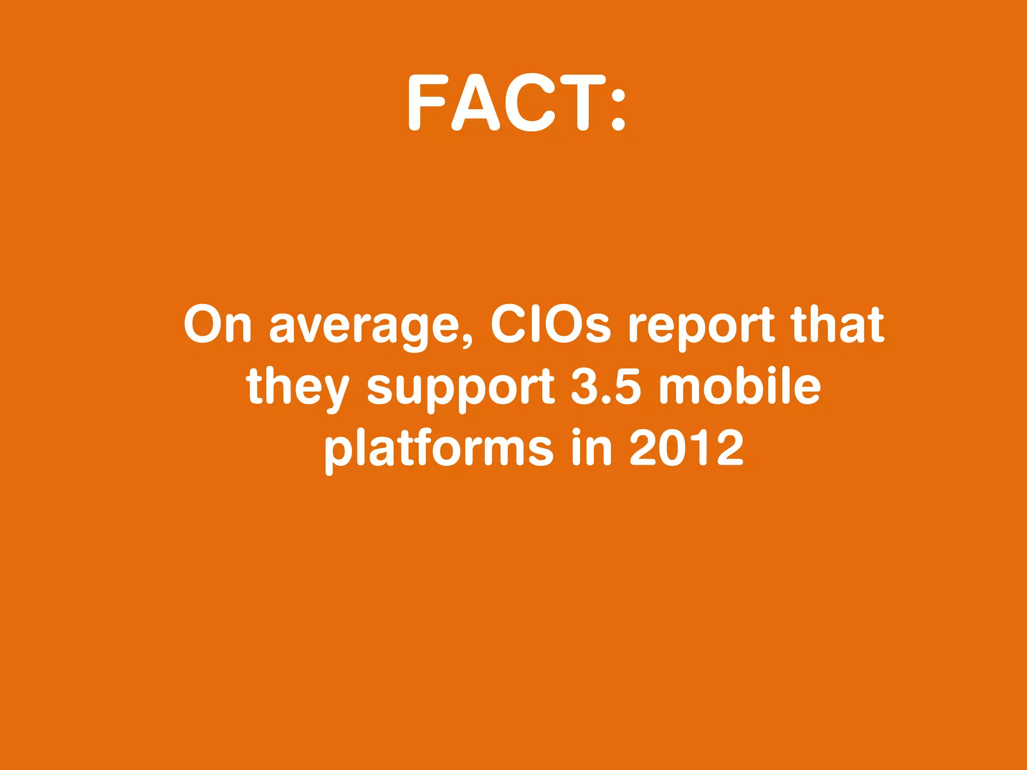 FACT:

On average, CIOs report that
  they support 3.5 mobile
     platforms in 2012
 