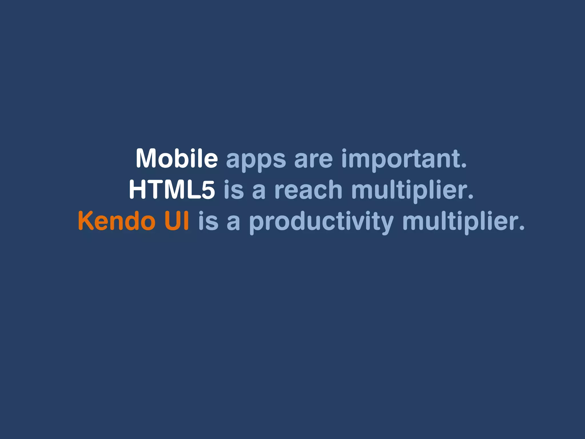 Mobile apps are important.
   HTML5 is a reach multiplier.
Kendo UI is a productivity multiplier.
 