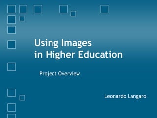 Using Images  in Higher Education Project Overview Leonardo Langaro 