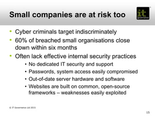 Small companies are at risk too
• Cyber criminals target indiscriminately
• 60% of breached small organisations close
down...