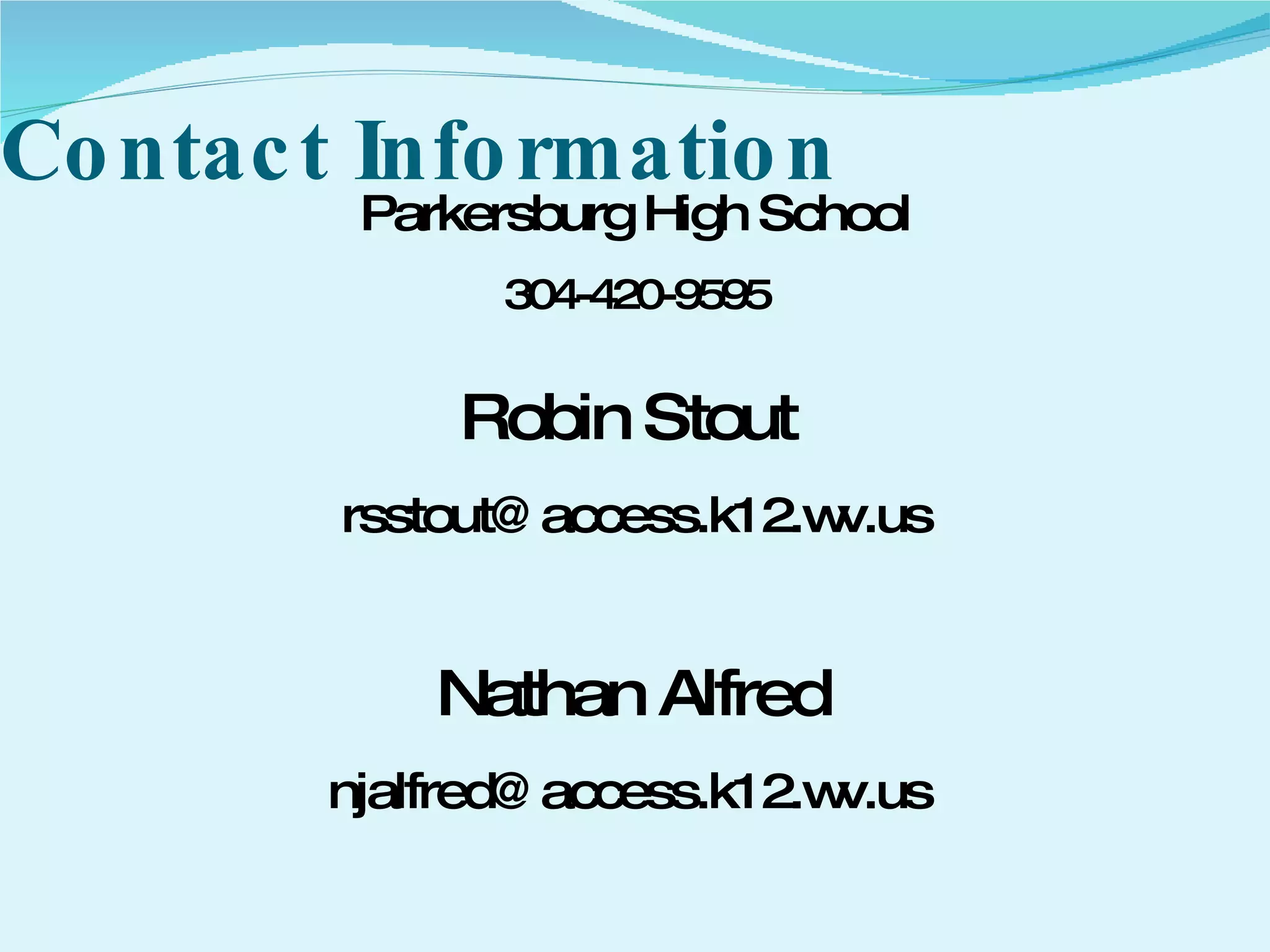 Contact Information Parkersburg High School 304-420-9595 Robin Stout   [email_address] Nathan Alfred   njalfred@access.k12.wv.us  