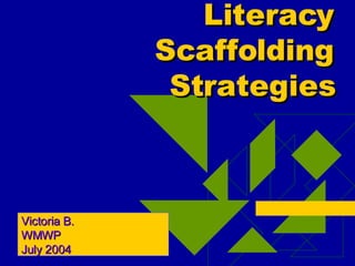 Literacy Scaffolding Strategies Victoria B. WMWP July 2004 
