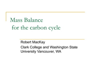 Mass Balance
for the carbon cycle

    Robert MacKay
    Clark College and Washington State
    University Vancouver, WA
 
