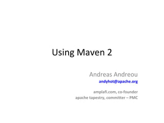 Using Maven 2 Andreas Andreou [email_address] amplafi.com, co-founder apache tapestry, committer – PMC 