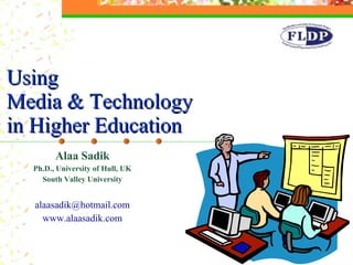 Alaa Sadik Ph.D., University of Hull, UK South Valley University [email_address] www.alaasadik.com Using  Media & Technology in Higher Education ,[object Object]