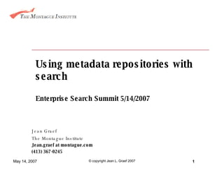 Using metadata repositories with search Enterprise Search Summit 5/14/2007 Jean Graef The Montague Institute Jean.graef at montague.com (413) 367-0245 