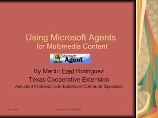 Using Microsoft Agents  for Multimedia Content By Martin  Fred  Rodriguez Texas Cooperative Extension Assistant Professor and Extension Computer Specialist 
