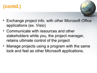 (contd.) <ul><li>Exchange project info. with other Microsoft Office applications (ex. Visio) </li></ul><ul><li>Communicate...