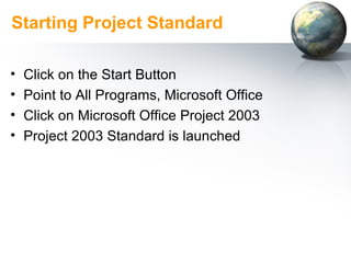 Starting Project Standard <ul><li>Click on the Start Button </li></ul><ul><li>Point to All Programs, Microsoft Office </li...