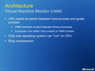 Architecture Virtual Machine Monitor ( VMM ) CPU needs to switch between host process and guest process VMM switches context between those processes Computer runs either host context or VMM context Only one operating system can "run" on CPU Ring compression 