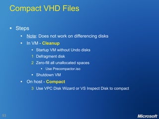 Compact VHD Files Steps Note : Does not work on differencing disks In VM -  Cleanup Startup VM without Undo disks 1 Defragment disk 2 Zero-fill all unallocated spaces Use Precompactor.iso Shutdown VM On host -  Compact 3 Use VPC Disk Wizard or VS Inspect Disk to compact 