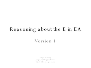 Reasoning about the E in EA Version 1 Jörgen Dahlberg [email_address] http://enklare.wordpress.org 