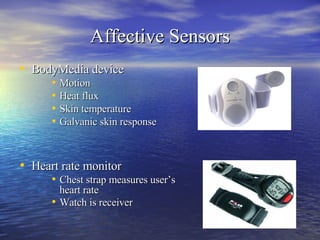 Affective Sensors BodyMedia device Motion Heat flux Skin temperature Galvanic skin response Heart rate monitor Chest strap measures user’s heart rate Watch is  receiver   