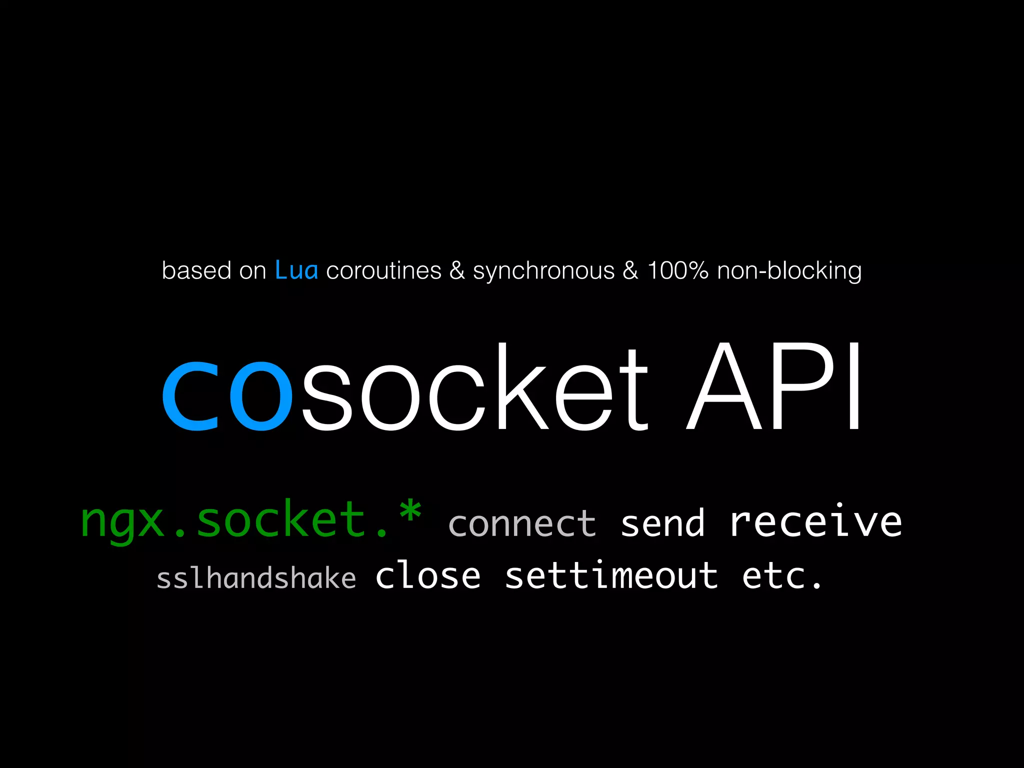 based on Lua coroutines & synchronous & 100% non-blocking cosocket API ngx.socket.* connect send receive sslhandshake close settimeout etc. 