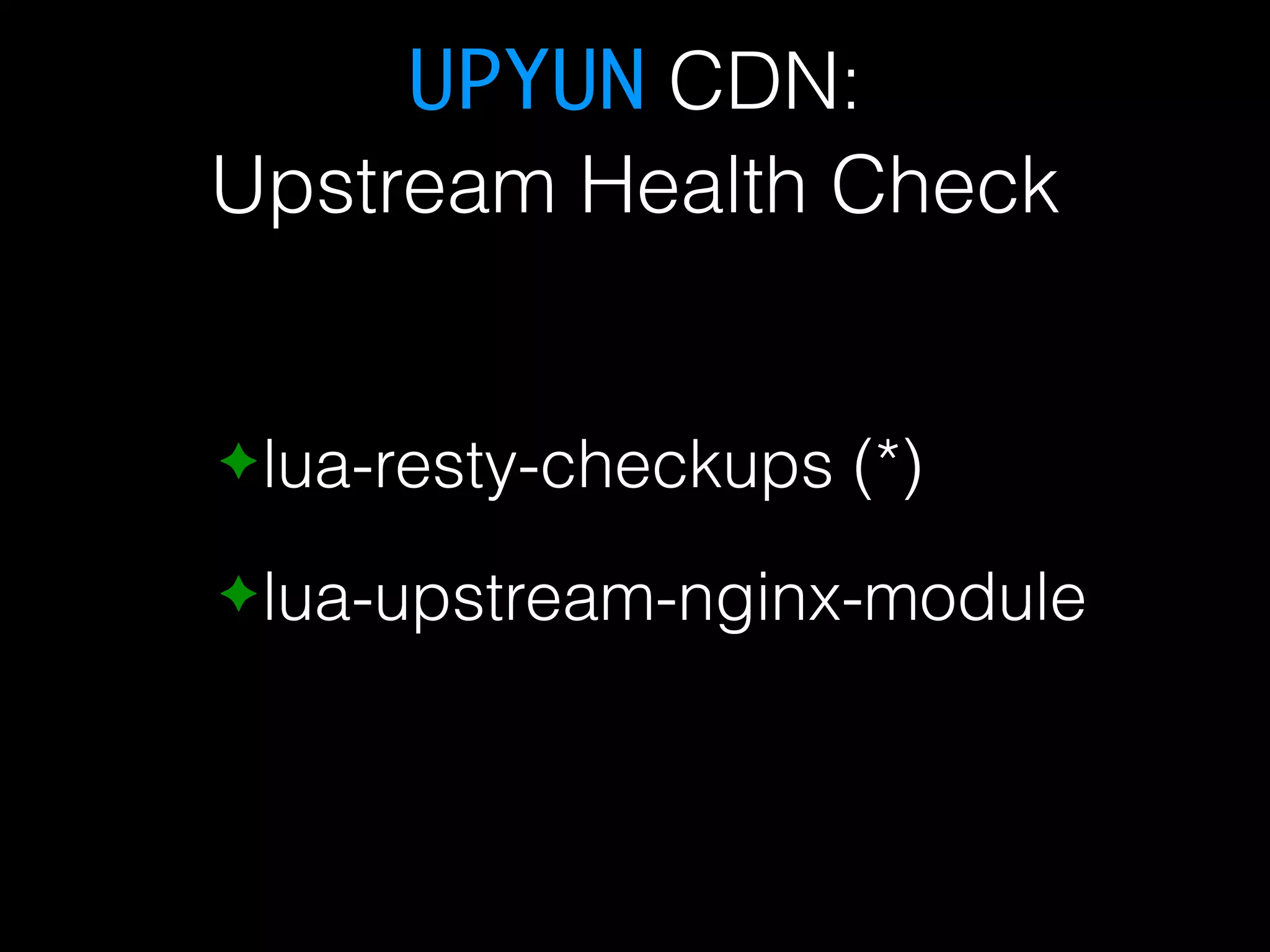 UPYUN CDN: Upstream Health Check ✦lua-resty-checkups (*) ✦lua-upstream-nginx-module 