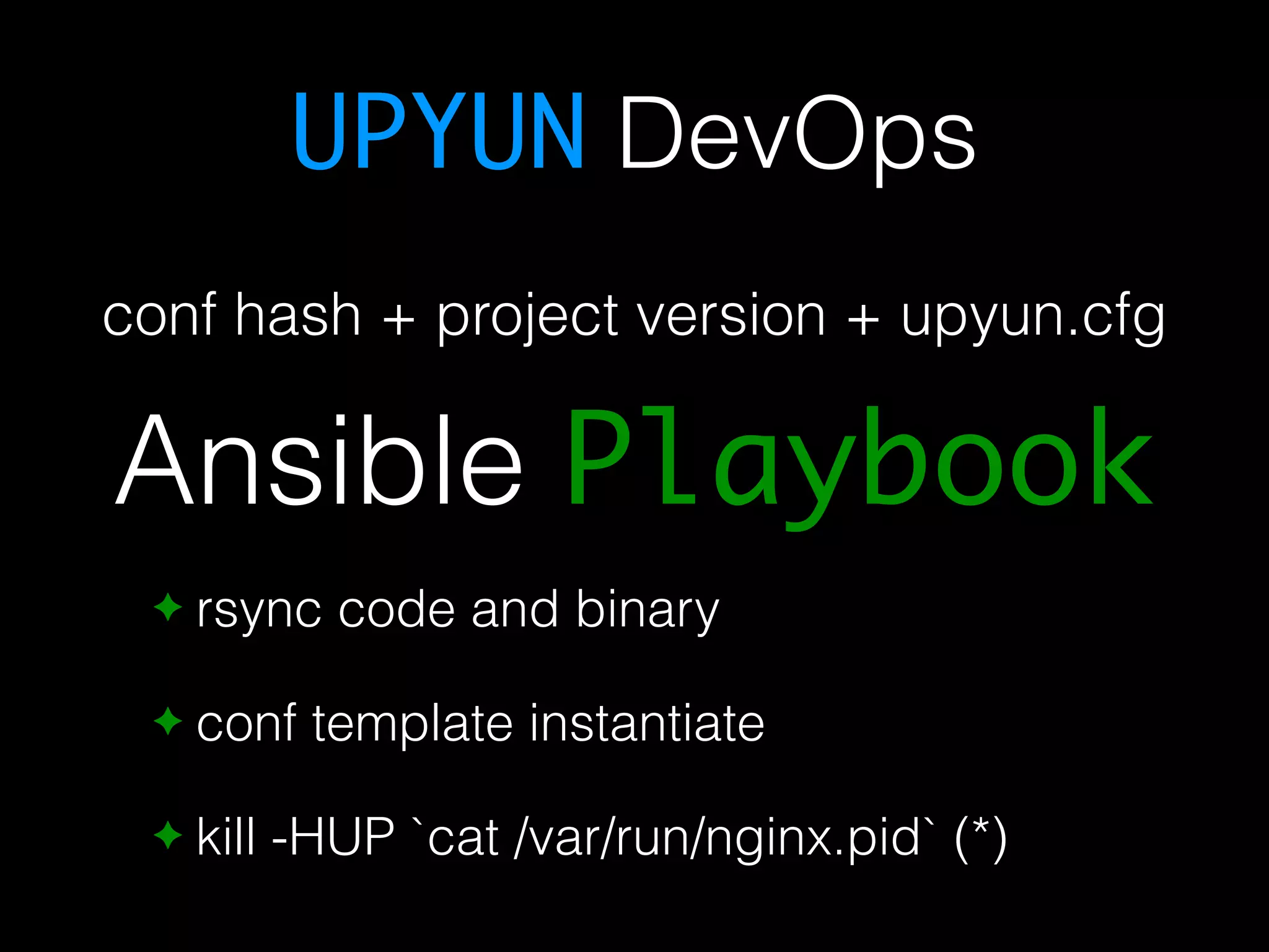 UPYUN DevOps conf hash + project version + upyun.cfg Ansible Playbook ✦ rsync code and binary ✦ conf template instantiate ✦ kill -HUP `cat /var/run/nginx.pid` (*) 
