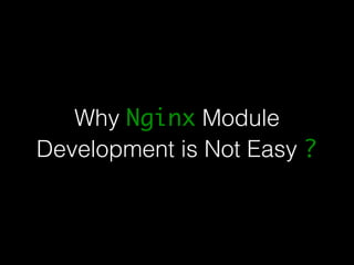 Why Nginx Module 
Development is Not Easy ? 
 