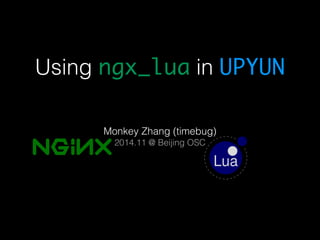 Using ngx_lua in UPYUN 
Monkey Zhang (timebug) 
2014.11 @ Beijing OSC 
 