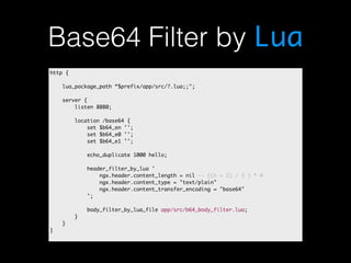 Base64 Filter by Lua 
http { 
lua_package_path “$prefix/app/src/?.lua;;"; 
server { 
listen 8080; 
location /base64 { 
set...