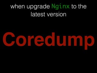 when upgrade Nginx to the 
latest version 
Coredump 
 