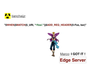 "$WHEN($MATCH($_URI, '^/foo/.*'))$ADD_REQ_HEADER(X-Foo, bar)"
tianchaijz:
Marco: I GOT IT !
Edge Server
 