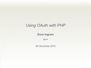 Using OAuth with PHP
Dave Ingram
@dmi
4th November 2010
 