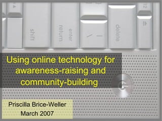 Using online technology for awareness-raising and community-building   Priscilla Brice-Weller March 2007 