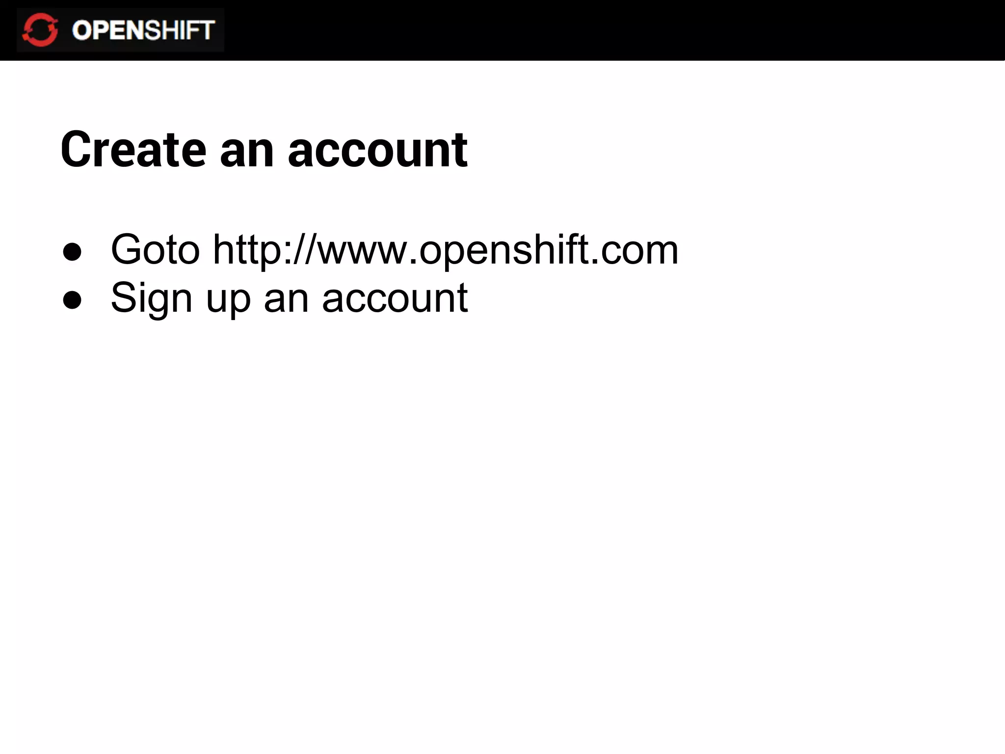 Create an account
● Goto http://www.openshift.com
● Sign up an account
 
