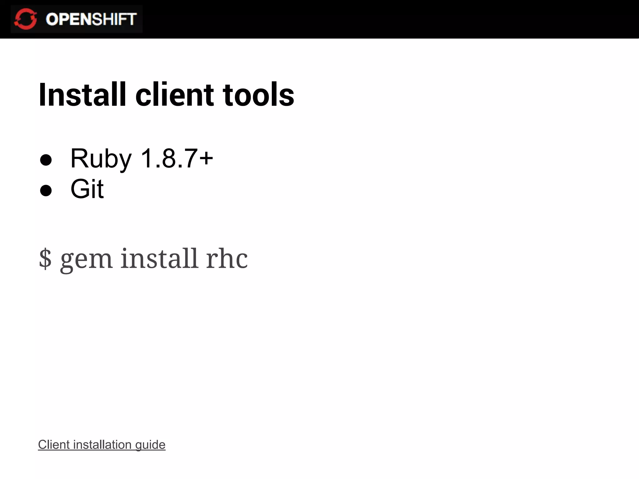 Install client tools
● Ruby 1.8.7+
● Git

$ gem install rhc




Client installation guide
 